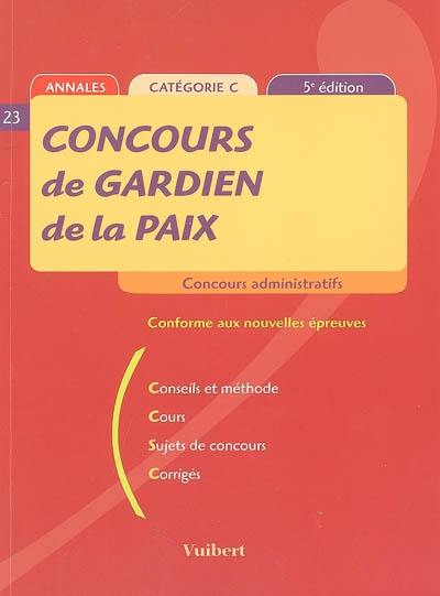 Concours de gardien de la paix : annales, catégorie C : conseils et méthode, cours, sujets de concours, corrigés : conforme aux nouvelles épreuves