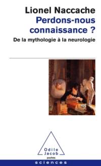 Perdons-nous connaissance ? : de la mythologie à la neurologie