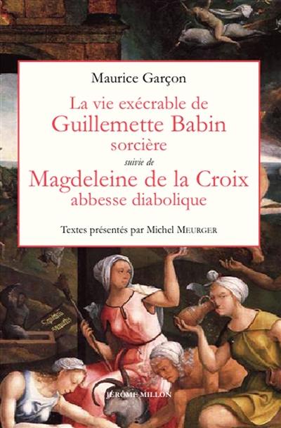 La vie exécrable de Guillemette Babin, sorcière. Magdeleine de la Croix, abbesse diabolique. L'avocat du diable, maître Maurice Garçon et la démonologie