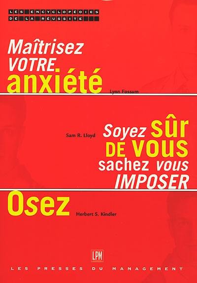 L'encyclopédie de la réussite. Vol. 1. Maîtrisez votre anxiété, soyez sûr de vous, sachez vous imposer, osez