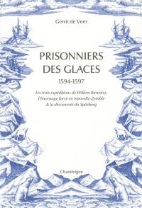 Prisonniers des glaces : 1594-1597 : les expéditions de Willem Barentsz, l'hivernage forcé en Nouvelle-Zemble & la découverte du Spitzberg