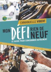 Mon défi rien de neuf : le guide pour consommer autrement : emprunt, location, achat d'occasion, mutualisation, fabrication, réparation...