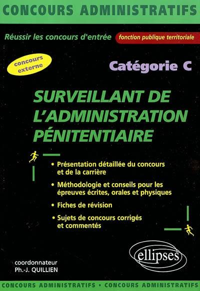 Surveillant de l'administration pénitentiaire : catégorie C : présentation détaillée du concours et de la carrière, méthodologie et conseils pour les épreuves écrites, orales et physiques, fiches de révision, sujets de concours corrigés et commentés