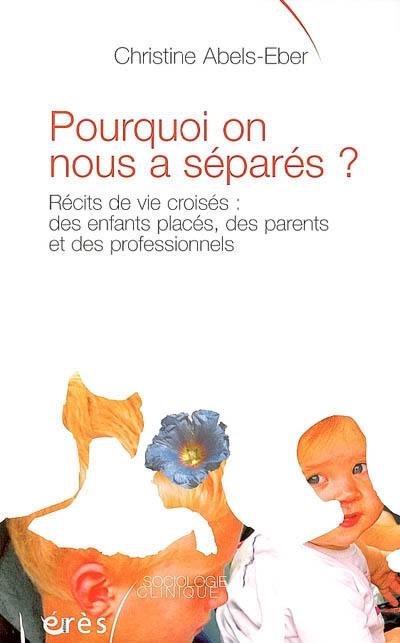 Pourquoi on nous a séparés ? : récits de vie croisés : des enfants placés, des parents et des professionnels