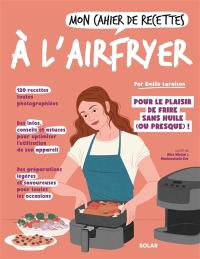 Mon cahier de recettes à l'Airfryer : pour le plaisir de frire sans huile (ou presque) !