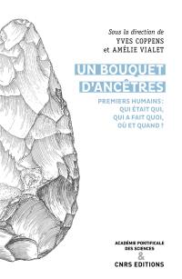 Un bouquet d'ancêtres : premiers humains, qui était qui, qui faisait quoi, où et quand ? : actes du colloque Who was who, who did what, where and when ?, tenu à Rome à l'Académie pontificale des sciences les 12 et 13 avril 2019