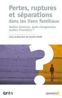 Pertes, ruptures et séparations dans les liens familiaux : quelles épreuves, quels changements, quelles inventions ?