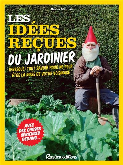 Les idées reçues du jardinier : (presque) tout savoir pour ne plus être la risée de votre voisinage