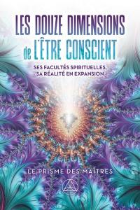 Les Douze dimensions de l'être conscient : Ses facultés spirituelles, sa réalité en expansion