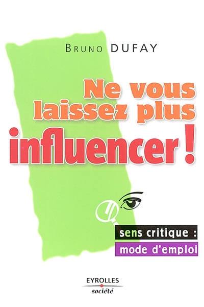 Ne vous laissez plus influencer : sens critique, mode d'emploi