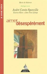 Aimer désespérément : avec les voix de André Comte-Sponville, Etienne Klein, Jean-Yves Leloup