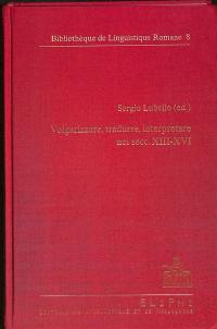 Volgarizzare, tradurre, interpretare nei secc. XIII-XVI : atti del Convegno internazionale di studio, Studio, archivio e lessico dei volgarizzamenti italiani, Salerno, 24-25 novembre 2010