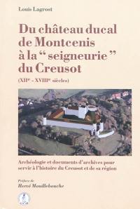 Du château ducal de Montcenis à la seigneurie du Creusot (XII-XVIIIe siècles) : archéologie et documents d'archives pour servir à l'histoire du Creusot et de sa région