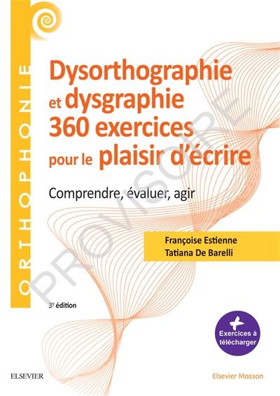 Dysorthographie et dysgraphie : 360 exercices pour le plaisir d'écrire : comprendre, évaluer, agir