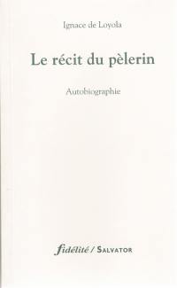 Le récit du pèlerin : autobiographie de saint Ignace de Loyola