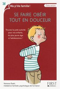 Se faire obéir tout en douceur : trouvez la juste autorité pour vos enfants, du plus jeune âge à l'adolescence !