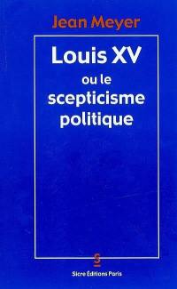 Louis XV ou Le scepticisme politique