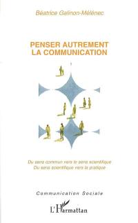 Penser autrement la communication : du sens commun vers le sens scientifique, du sens scientifique vers la pratique