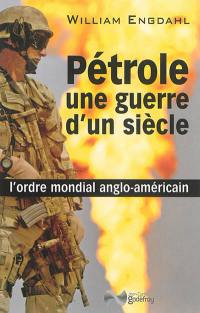 Pétrole, une guerre d'un siècle : l'ordre mondial anglo-américain