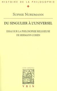 Du singulier à l'universel : essai sur la philosophie religieuse de Hermann Cohen