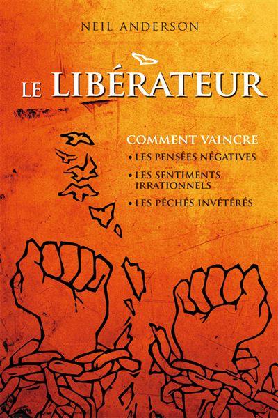 Le Libérateur : comment vaincre les pensées négatives, les sentiments irrationnels, les péchés invétérés