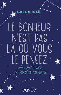 Le bonheur n'est pas là où vous le pensez : itinéraire vers une vie plus heureuse