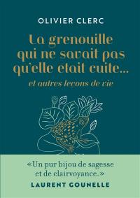 La grenouille qui ne savait pas qu'elle était cuite... : et autres leçons de vie