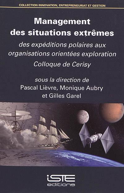 Management des situations extrêmes : des expéditions polaires aux organisations orientées exploration : actes du colloque de Cerisy-la-Salle, du 14 au 21 juin 2016