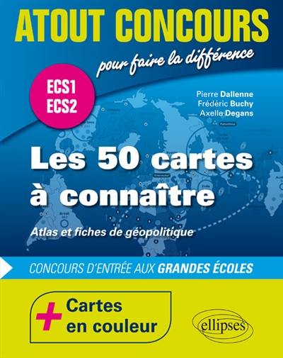 Les 50 cartes à connaître : atlas et fiches de géopolitique : concours d'entrée aux grandes écoles, ECS1 et ECS2