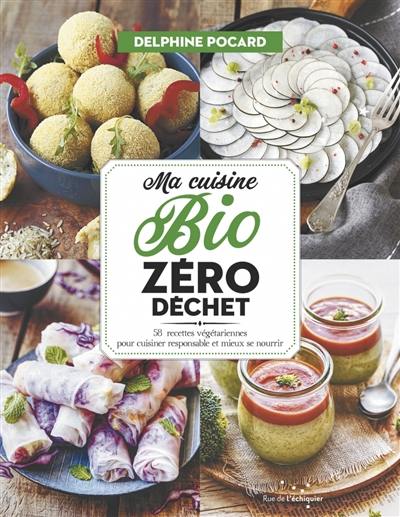 Ma cuisine bio zéro déchet : 58 recettes végétariennes pour cuisiner responsable et mieux se nourrir