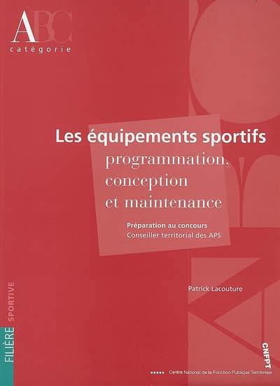 Les équipements sportifs, programmation, conception, maintenance : préparation au concours, conseiller territorial des APS, catégorie A