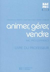 Animer, gérer, vendre, bac pro Commerce, première, terminale : livre du professeur