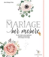 Mon mariage sur mesure : du plus simple au plus sophistiqué, organiser en toute sérénité mon mariage à mon image