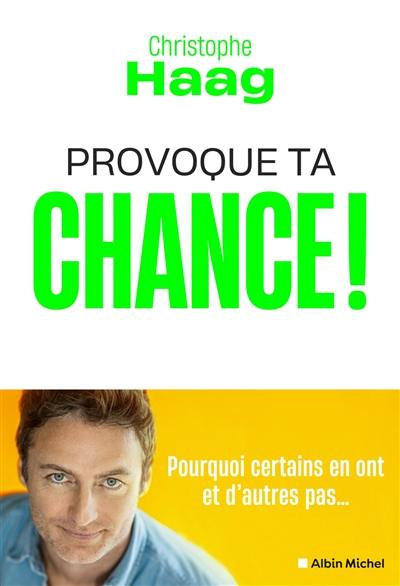 Provoque ta chance ! : pourquoi certains en ont et d'autres pas...