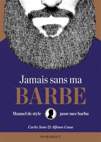 Jamais sans ma barbe : manuel de style pour mec barbu