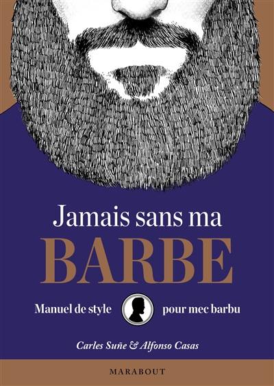 Jamais sans ma barbe : manuel de style pour mec barbu