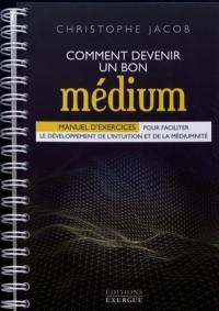 Comment devenir un bon médium : manuel d'exercices pour faciliter le développement de l'intuition et de la médiumnité