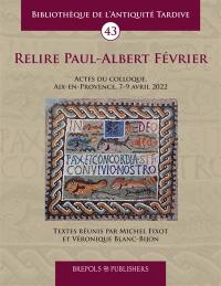 Relire Paul-Albert Février : actes du colloque, Aix-en-Provence, 7-9 avril 2022