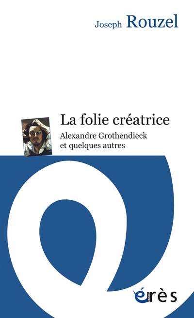 La folie créatrice : Alexandre Grothendieck et quelques autres