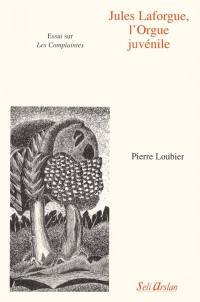 Jules Laforgue, l'orgue juvénile : essai sur Les complaintes