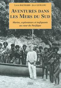 Aventures dans les mers du Sud : marins, explorateurs et trafiquants au coeur du Pacifique