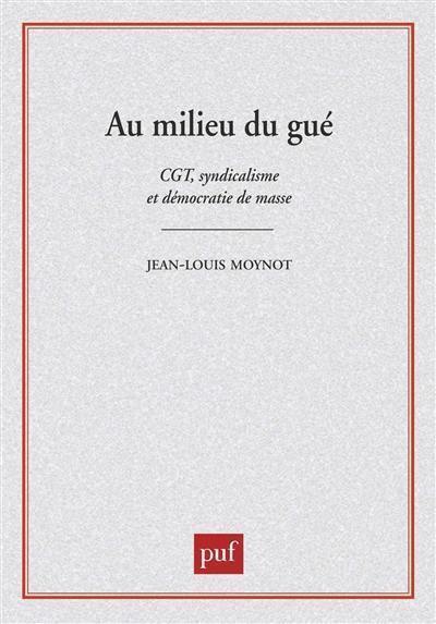 Au milieu du gué : C.G.T. syndicalisme et démocratie de masse