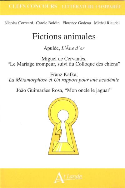 Fictions animales : Apulée, L'âne d'or ; Miguel de Cervantès, Le mariage trompeur, suivi du Colloque des chiens ; Franz Kafka, La métamorphose et Un rapport pour une académie ; Joao Guimaraes Rosa, Mon oncle le jaguar Fictions animales : Apulée, L'âne d'or ; Miguel de Cervantès, Le mariage trompeur, suivi du Colloque des chiens ; Franz Kafka, La métamorphose et Un rapport pour une académie ; Joao Guimaraes Rosa, Mon oncle le jaguar