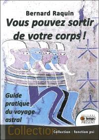 Vous pouvez sortir de votre corps ! : guide pratique du voyage astral