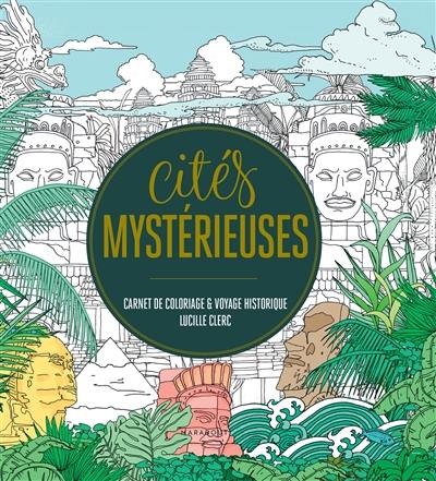 Cités mystérieuses : carnet de coloriage & voyage historique Cités mystérieuses : carnet de coloriage & voyage historique