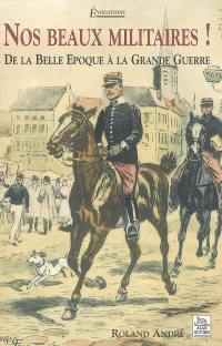 Nos beaux militaires ! : de la Belle Epoque à la Grande Guerre