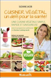 Cuisiner végétal, un défi pour la santé ! : une cuisine végétale simple, rapide et savoureuse : selon le programme nutritionnel du docteur Ludwig Jacob