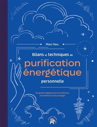 Bilans et techniques de purification énergétique personnelle : un guide magique pour se nettoyer, se renforcer et se protéger