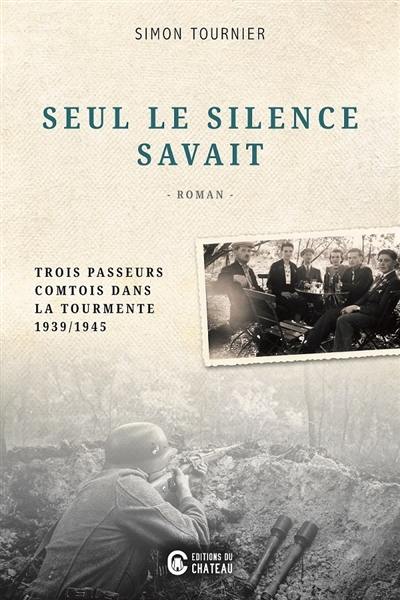 Seul le silence savait : trois passeurs comtois dans le tourmente 1939-1945