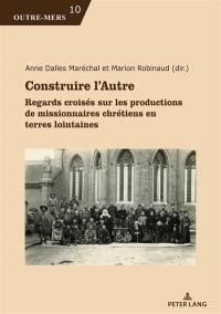 Construire l'autre : regards croisés sur les productions de missionnaires chrétiens en terres lointaines